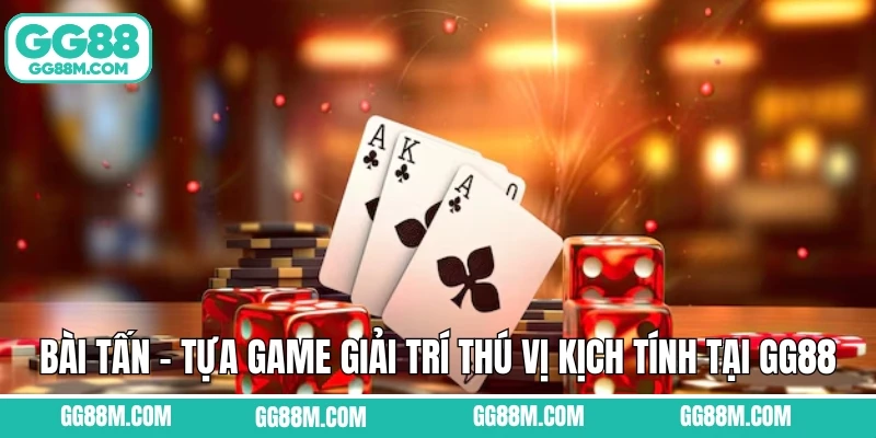 Bài Tấn - Tựa Game Giải Trí Thú Vị Kịch Tính Tại GG88