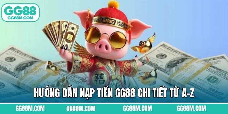 Hướng Dẫn Nạp Tiền GG88 Chi Tiết Từ A–Z Cho Người Mới