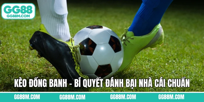 Kèo Đồng Banh - Bí Quyết Đánh Bại Nhà Cái Chuẩn Cao Thủ Tại GG88