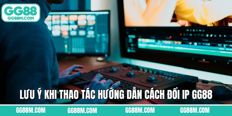 Lưu ý khi thao tác hướng dẫn cách đổi IP GG88