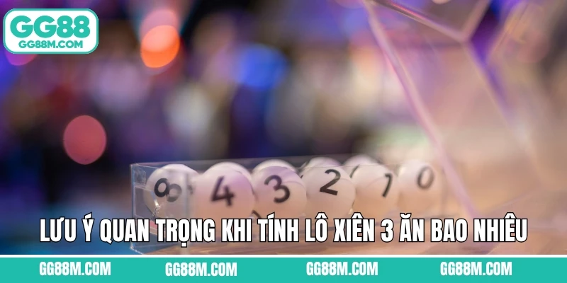 Lưu ý quan trọng khi tính lô xiên 3 ăn bao nhiêu