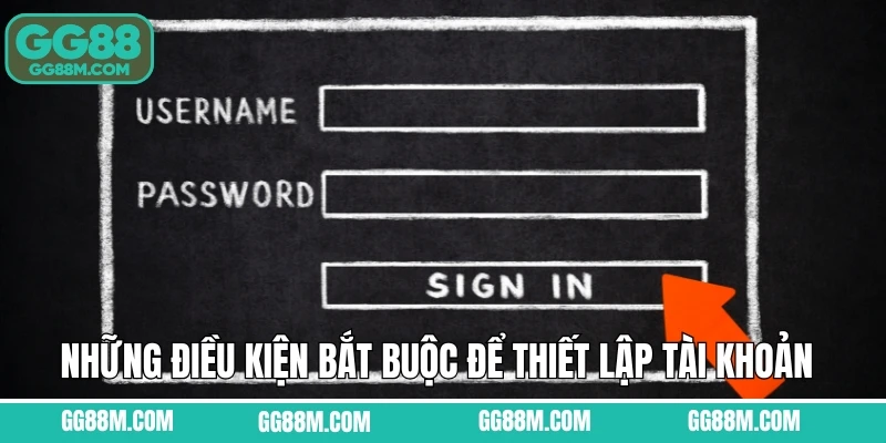 Những điều kiện bắt buộc để thiết lập tài khoản Những điều kiện bắt buộc để thiết lập tài khoản