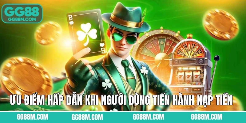 Ưu điểm hấp dẫn khi người dùng tiến hành nạp tiền GG88 Ưu điểm hấp dẫn khi người dùng tiến hành nạp tiền GG88