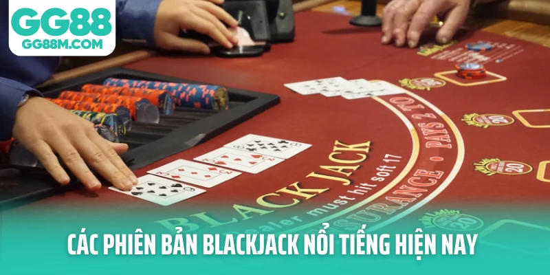 Các phiên bản Blackjack nổi tiếng hiện nay Các phiên bản Blackjack nổi tiếng hiện nay