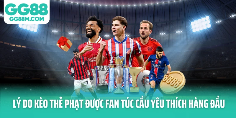 Lý do kèo thẻ phạt được fan túc cầu yêu thích hàng đầu Lý do kèo thẻ phạt được fan túc cầu yêu thích hàng đầu