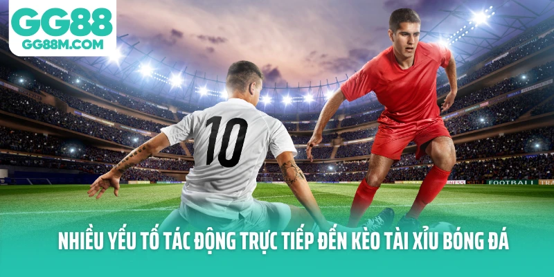Nhiều yếu tố tác động trực tiếp đến kèo tài xỉu bóng đá Nhiều yếu tố tác động trực tiếp đến kèo tài xỉu bóng đá